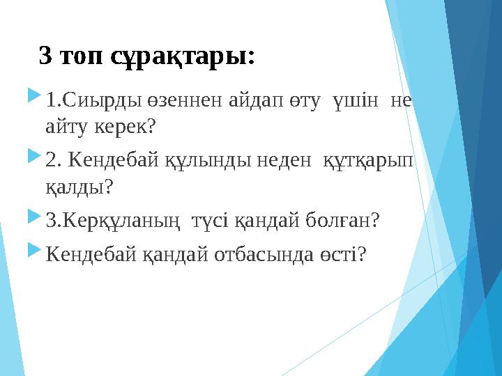 3 топ сұрақтары: 1.Сиырды өзеннен айдап өту үшін не айту керек? 2. Кендебай құлынды неден құтқарып қалды? 3.Ке