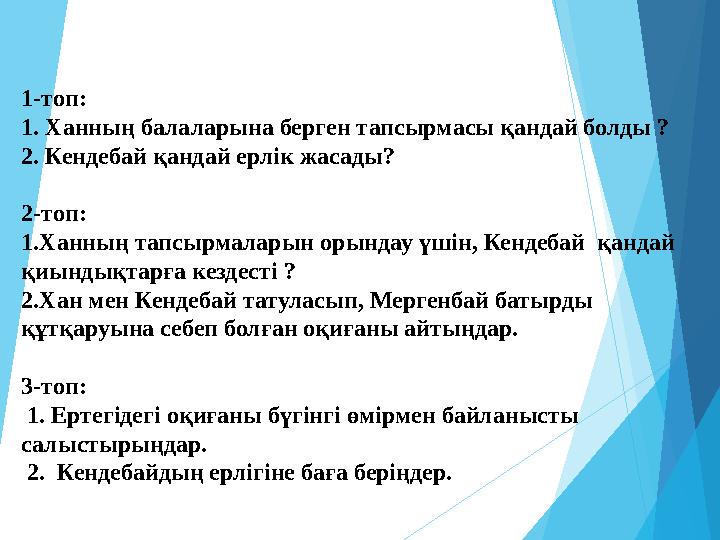 1-топ: 1. Ханның балаларына берген тапсырмасы қандай болды ? 2. Кендебай қандай ерлік жасады? 2-топ: 1.Ханның тапсы