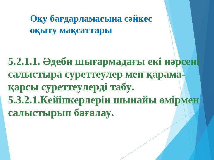 5.2.1.1. Әдеби шығармадағы екі нәрсені салыстыра суреттеулер мен қарама- қарсы суреттеулерді табу. 5.3.2.1.Кейіпкерл
