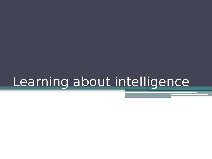 Learning about intelligence