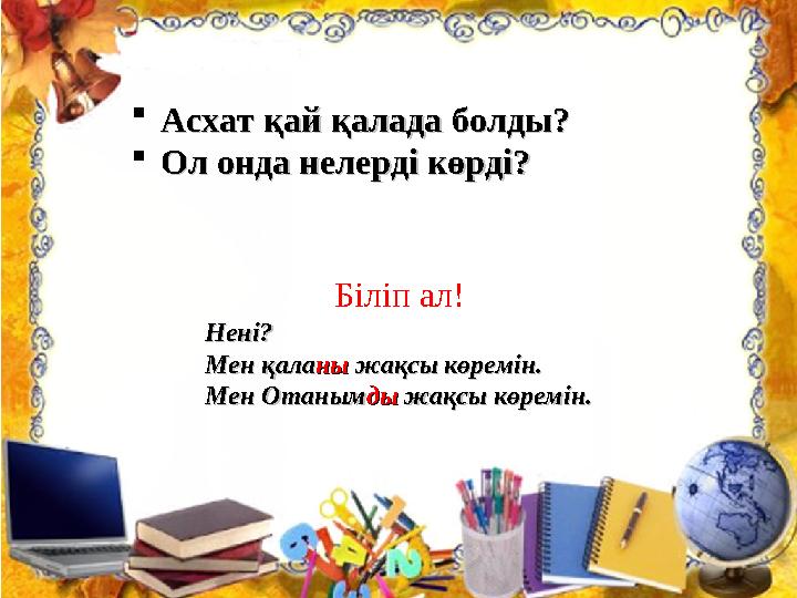 Асхат қай қалада болды?Асхат қай қалада болды? Ол онда нелерді көрді?Ол онда нелерді көрді? Біліп ал! Нені?Нені? Мен қалаМен қ