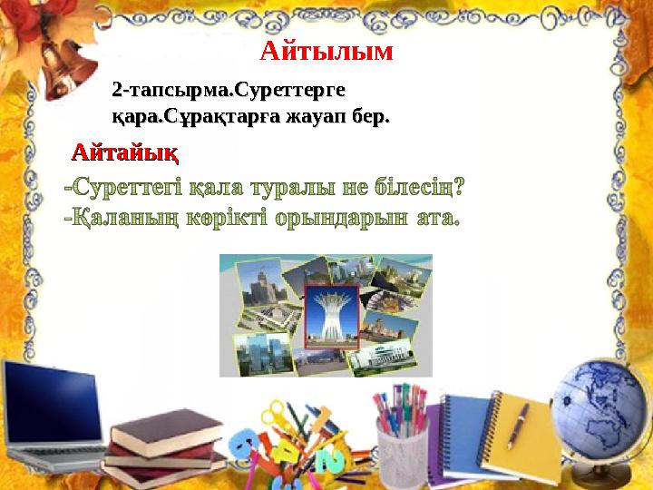 Айтылым 2-тапсырма.Суреттерге 2-тапсырма.Суреттерге қара.Сұрақтарға жауап бер.қара.Сұрақтарға жауап бер. АйтайықАйтайық