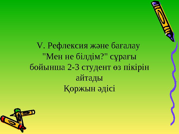 V. Рефлексия және бағалау "Мен не білдім?" сұрағы бойынша 2-3 студент өз пікірін айтады Қоржын әдісі