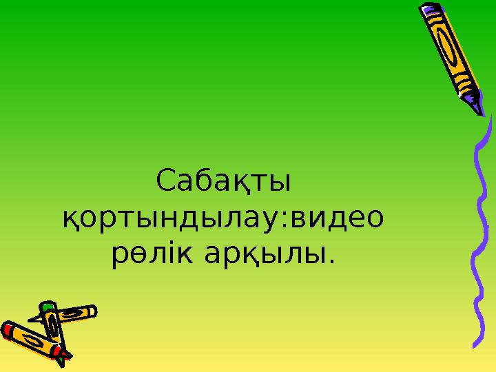 Сабақты қортындылау:видео рөлік арқылы.