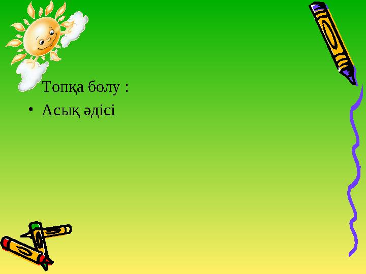 •Топқа бөлу : •Асық әдісі