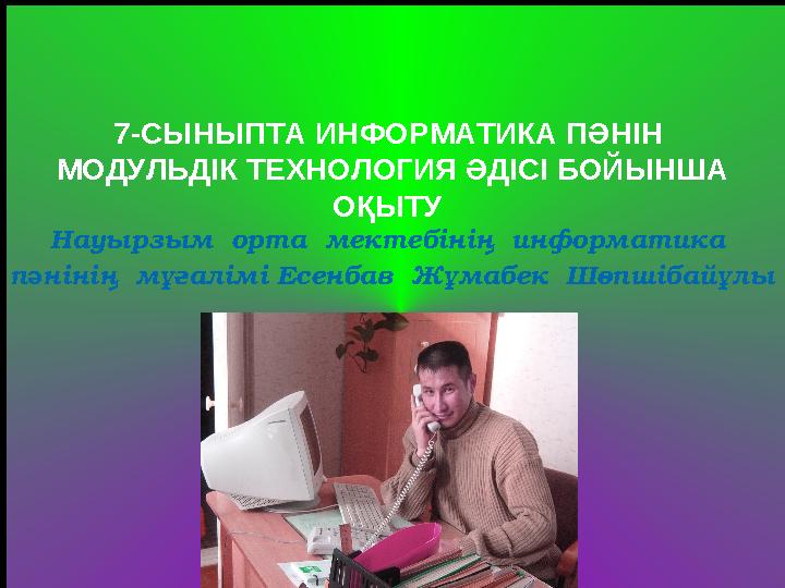 7-СЫНЫПТА ИНФОРМАТИКА ПӘНІН МОДУЛЬДІК ТЕХНОЛОГИЯ ӘДІСІ БОЙЫНША ОҚЫТУ Науырзым орта мектебінің информатика пәнінің мұғал