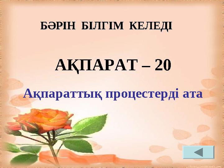 АҚПАРАТ – 20 Ақпараттық процестердi ата БӘРІН БІЛГІМ КЕЛЕДІБӘРІН БІЛГІМ КЕЛЕДІ