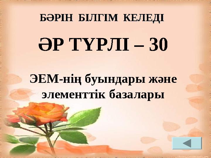 ӘР ТҮРЛІ – 30 ЭЕМ-нің буындары және элементтік базалары БӘРІН БІЛГІМ КЕЛЕДІБӘРІН БІЛГІМ КЕЛЕДІ