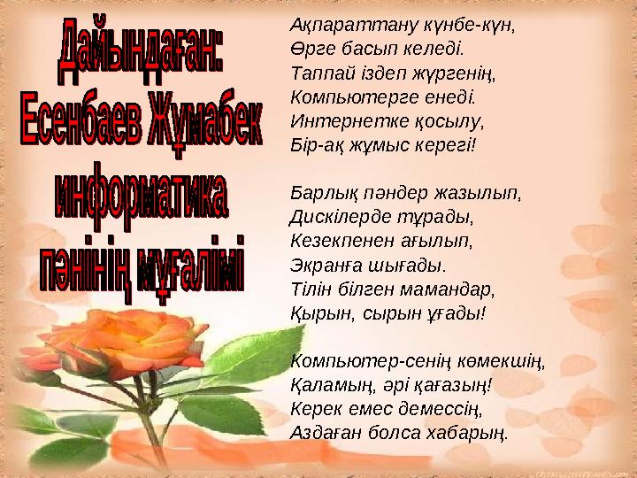 Ақпараттану күнбе-күн, Өрге басып келеді. Таппай іздеп жүргенің, Компьютерге енеді. Интернетке қосылу, Бір-ақ жұмыс керегі! Барл