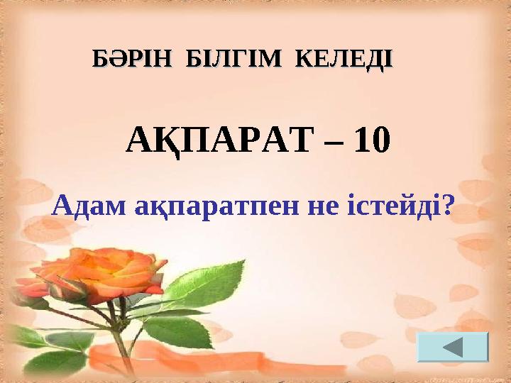 АҚПАРАТ – 10 Адам ақпаратпен не істейді? БӘРІН БІЛГІМ КЕЛЕДІБӘРІН БІЛГІМ КЕЛЕДІ