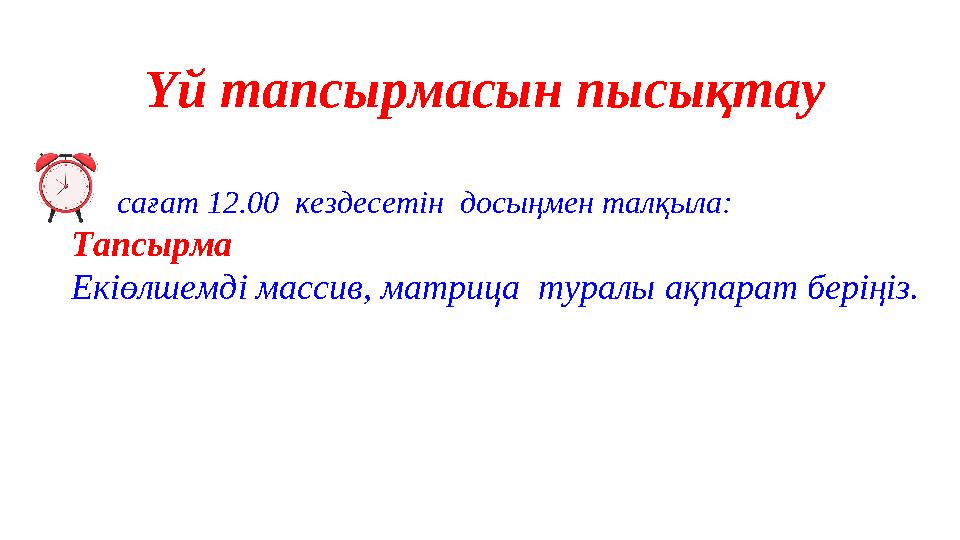 Үй тапсырмасын пысықтау сағат 12.00 кездесетін досыңмен талқыла: Тапсырма Екіөлшемді массив, матрица туралы ақпарат бері