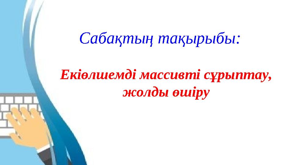 Сабақтың тақырыбы: Екіөлшемді массивті сұрыптау, жолды өшіру
