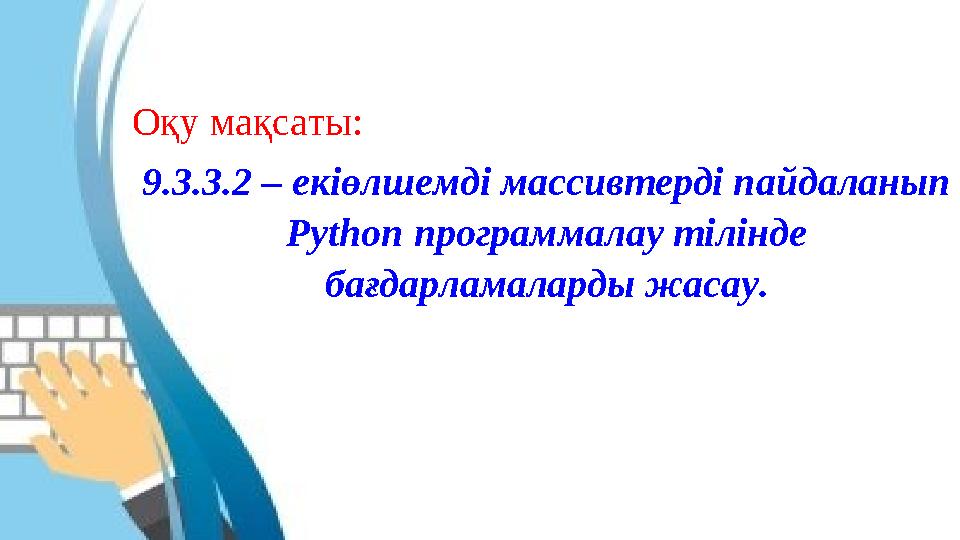 Оқу мақсаты: 9.3.3.2 – екіөлшемді массивтерді пайдаланып Python программалау тілінде бағдарламаларды жасау.