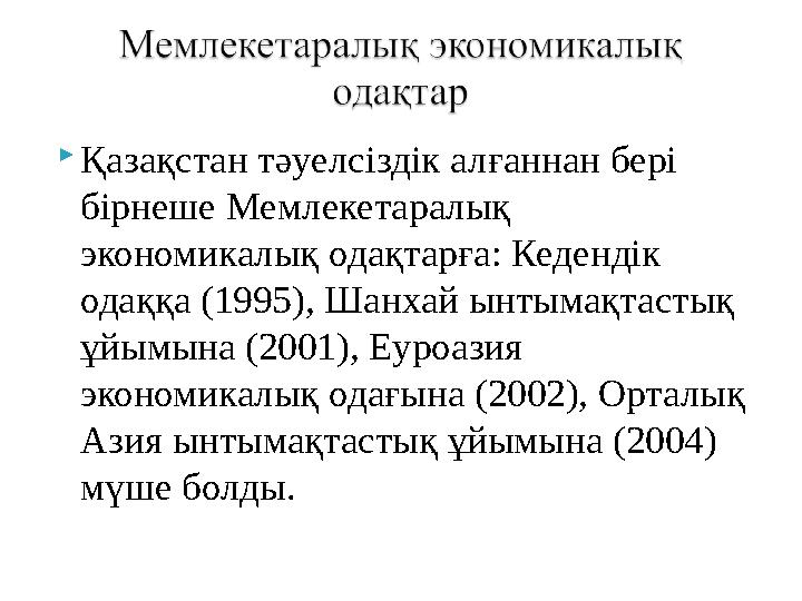 Қазақстан тәуелсіздік алғаннан бері бірнеше Мемлекетаралық экономикалық одақтарға: Кедендік одаққа (1995), Шанхай ынтымақтас