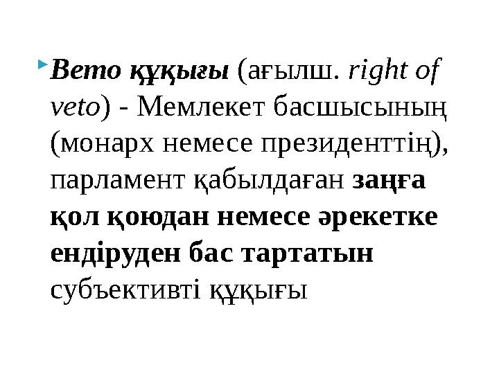 Вето құқығы (ағылш. right of veto) - Мемлекет басшысының (монарх немесе президенттің), парламент қабылдаған заңға қол қоюда