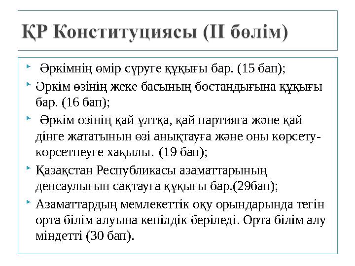  Әркімнің өмір сүруге құқығы бар. (15 бап); Әркім өзінің жеке басының бостандығына құқығы бар. (16 бап);  Әркім өзінің қай ұ