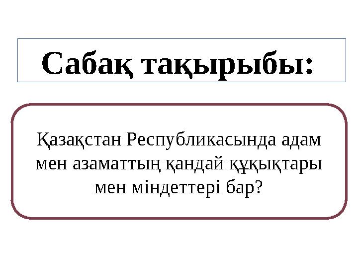 Сабақ тақырыбы: Қазақстан Республикасында адам мен азаматтың қандай құқықтары мен міндеттері бар?