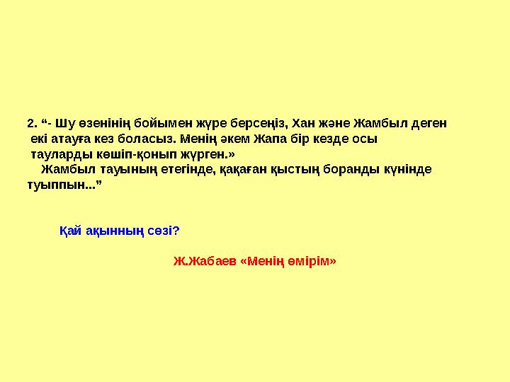2. “- Шу өзенінің бойымен жүре берсеңіз, Хан және Жамбыл деген екі атауға кез боласыз. Менің әкем Жапа бір кезде осы тауларды