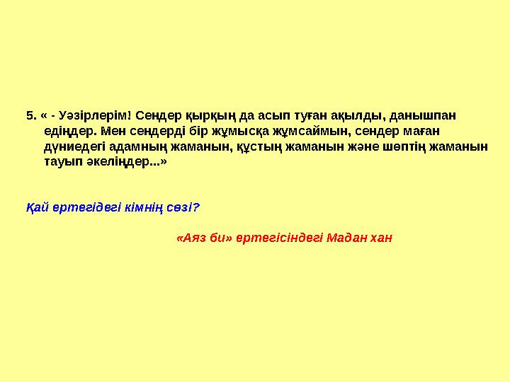 5. « - Уәзірлерім! Сендер қырқың да асып туған ақылды, данышпан едіңдер. Мен сендерді бір жұмысқа жұмсаймын, сендер маған