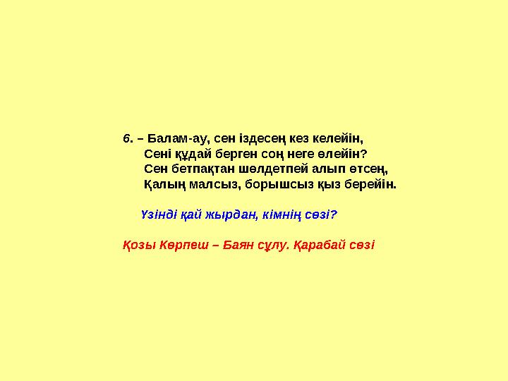 6. – Балам-ау, сен іздесең кез келейін, Сені құдай берген соң неге өлейін? Сен бетпақтан шөлдетпей алып өтсең,