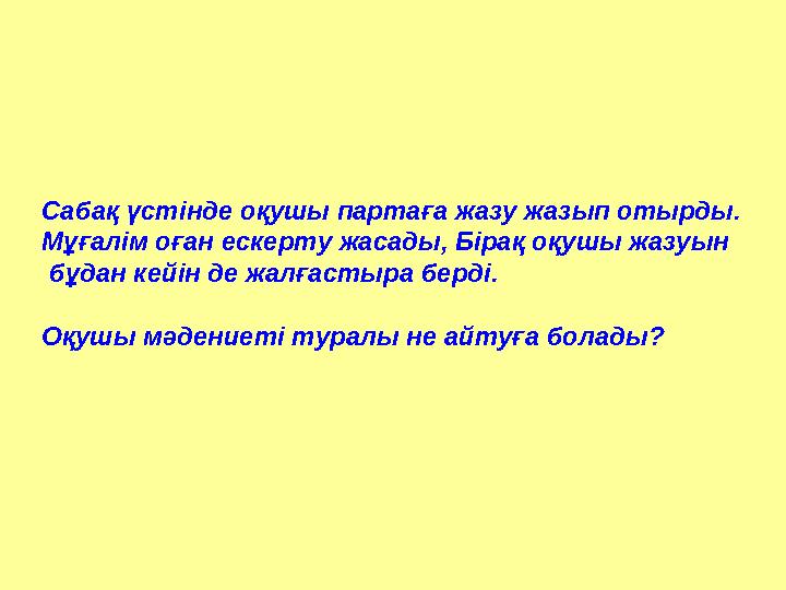 Сабақ үстінде оқушы партаға жазу жазып отырды. Мұғалім оған ескерту жасады, Бірақ оқушы жазуын бұдан кейін де жалғастыра берді