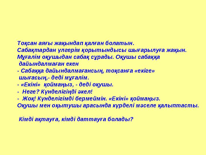 Тоқсан аяғы жақындап қалған болатын. Сабақтардан үлгерім қорытындысы шығарылуға жақын. Мұғалім оқушыдан сабақ сұрады. Оқушы са