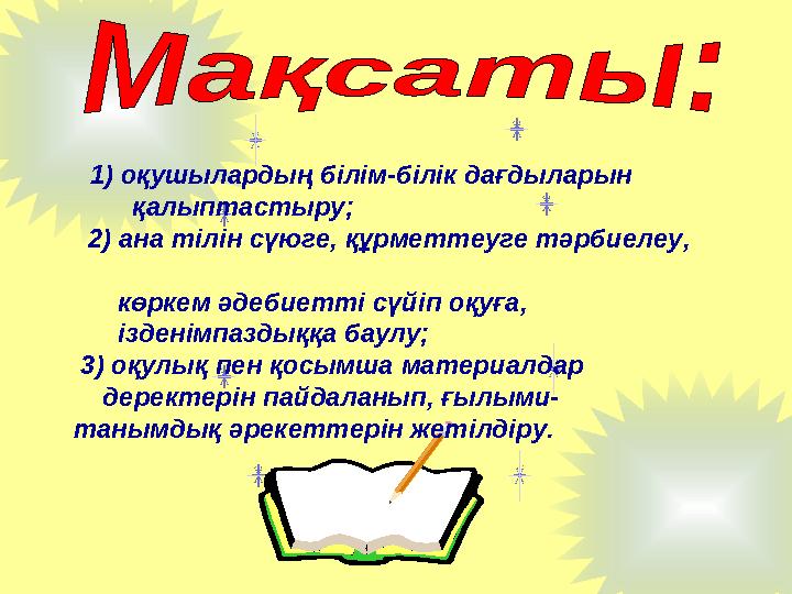 1) оқушылардың білім-білік дағдыларын қалыптастыру; 2) ана тілін сүюге, құрметтеуге тәрбиелеу, көркем әдеб