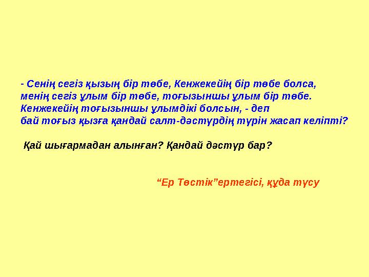 - Сенің сегіз қызың бір төбе, Кенжекейің бір төбе болса, менің сегіз ұлым бір төбе, тоғызыншы ұлым бір төбе. Кенжекейің тоғызын