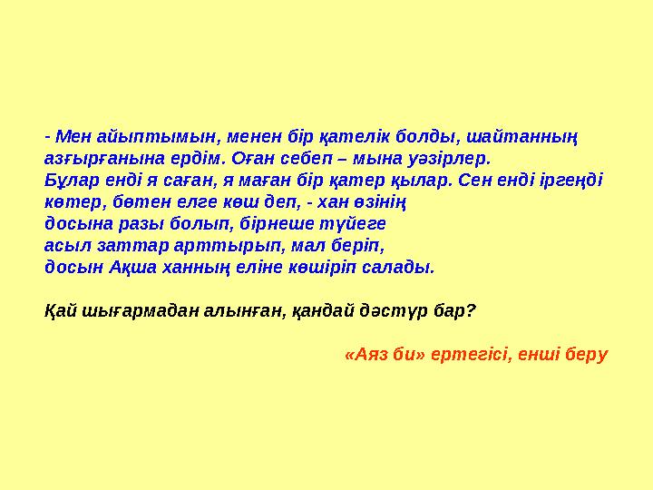 - Мен айыптымын, менен бір қателік болды, шайтанның азғырғанына ердім. Оған себеп – мына уәзірлер. Бұлар енді я саған, я маған