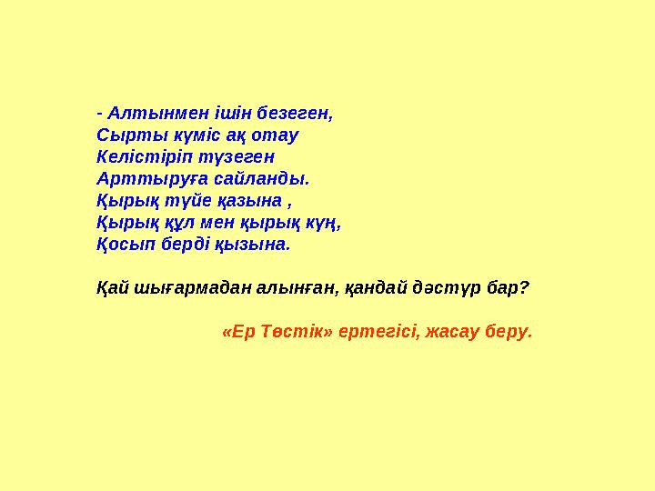 - Алтынмен ішін безеген, Сырты күміс ақ отау Келістіріп түзеген Арттыруға сайланды. Қырық түйе қазына , Қырық құл мен қырық күң,