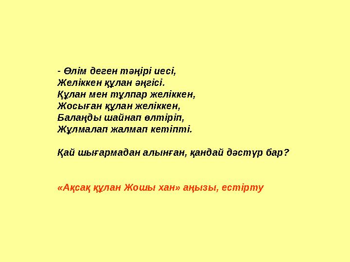 - Өлім деген тәңірі иесі, Желіккен құлан әңгісі. Құлан мен тұлпар желіккен, Жосыған құлан желіккен, Балаңды шайнап өлтіріп, Жұлм