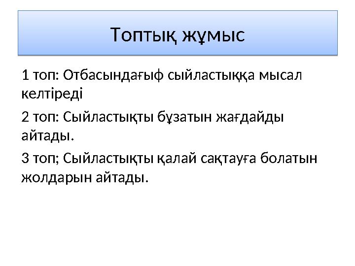 Топтық жұмыс Топтық жұмыс 1 топ: Отбасындағыф сыйластыққа мысал келтіреді 2 топ: Сыйластықты бұзатын жағдайды айтады. 3 топ; С