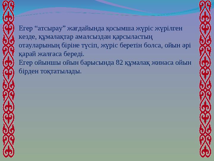 Егер “атсырау” жағдайында қосымша жүріс жүрілген кезде, құмалақтар амалсыздан қарсыластың отауларының біріне түсіп, жүріс бере