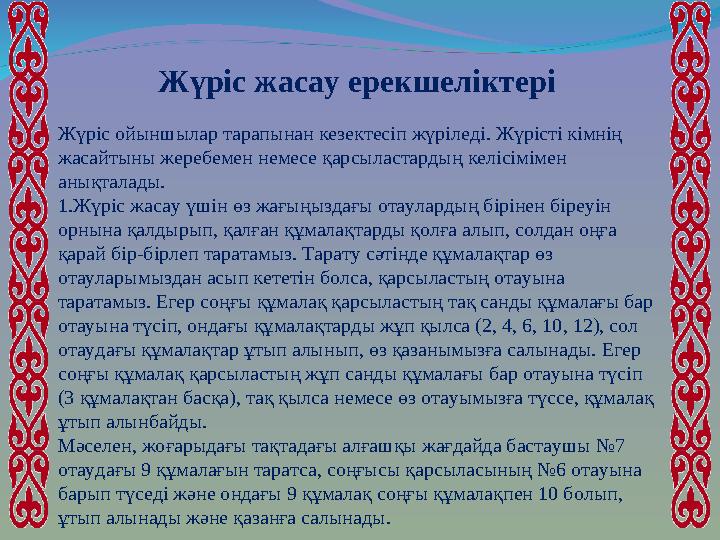 Жүріс жасау ерекшеліктері Жүріс ойыншылар тарапынан кезектесіп жүріледі. Жүрісті кімнің жасайтыны жеребемен немесе қарсыластард