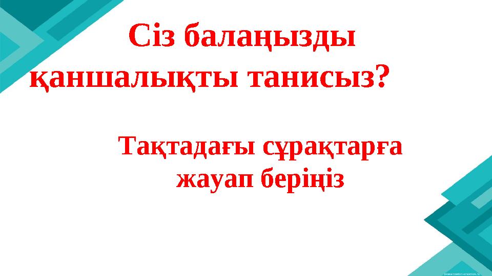 Сіз балаңызды қаншалықты танисыз? Тақтадағы сұрақтарға жауап беріңіз
