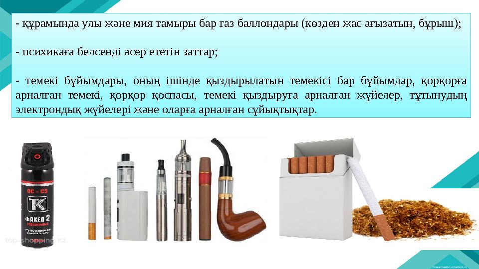 - құрамында улы және мия тамыры бар газ баллондары (көзден жас ағызатын, бұрыш); - психикаға белсенді әсер ететін заттар; - теме