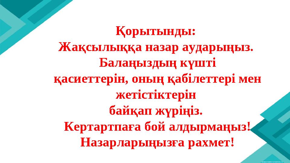 Қорытынды: Жақсылыққа назар аударыңыз. Балаңыздың күшті қасиеттерін, оның қабілеттері мен жетістіктерін байқап жүріңіз. Ке
