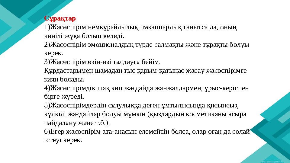 Сұрақтар 1)Жасөспірім немқұрайлылық, тәкаппарлық танытса да, оның көңілі жұқа болып келеді. 2)Жасөспірім эмоционалдық түрде сал