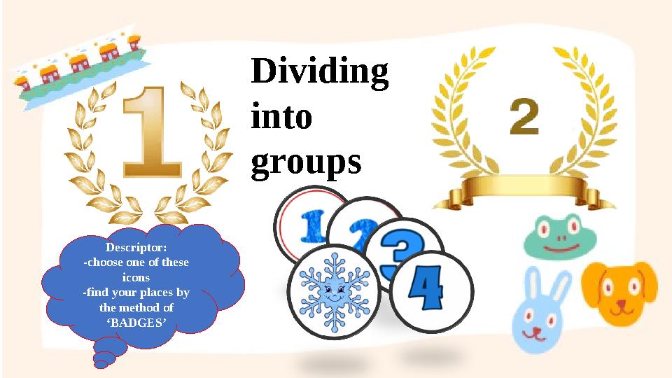 Dividing into groups Descriptor: -choose one of these icons -find your places by the method of ‘BADGES’