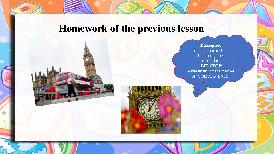 Homework of the previous lesson Descriptor: -read the poem about London by the method of ‘BUS STOP’ Assessment: by the method