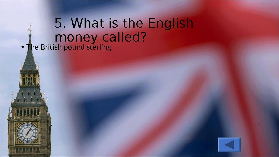 5. What is the English money called? •The British pound sterling