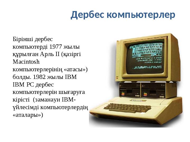Дербес компьютерлер Бірінші дербес компьютерді 1977 жылы құрылған Арль II (қазіргі Macintosh компьютерлерінің «атасы») болд
