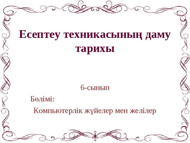 Есептеу техникасының даму тарихы 6-сынып Бөлімі: Компьютерлік жүйелер мен желілер