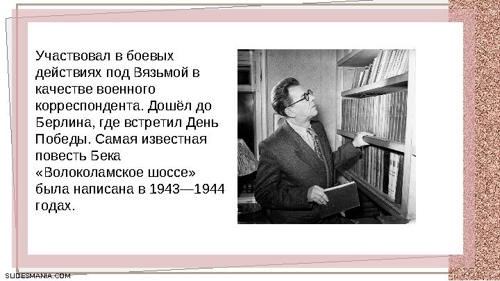 SLIDESMANIA.COM SLIDESMANIA.COM Участвовал в боевых действиях под Вязьмой в качестве военного корреспондента. Дошёл до Берли