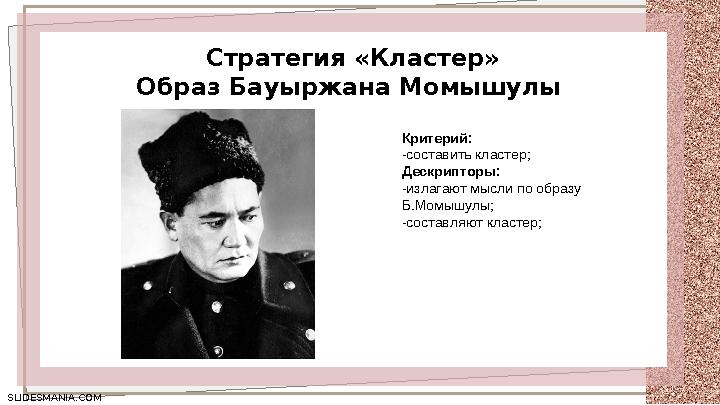 SLIDESMANIA.COM SLIDESMANIA.COM Стратегия «Кластер» Образ Бауыржана Момышулы Критерий: -составить кластер; Дескрипторы: -излага