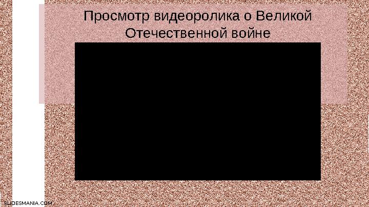 SLIDESMANIA.COMSLIDESMANIA.COM Просмотр видеоролика о Великой Отечественной войне