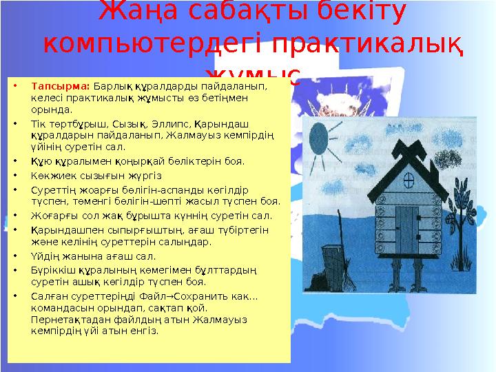 Жаңа сабақты бекіту компьютердегі практикалық жұмыс •Тапсырма: Барлық құралдарды пайдаланып, келесі практикалық жұмысты өз бет