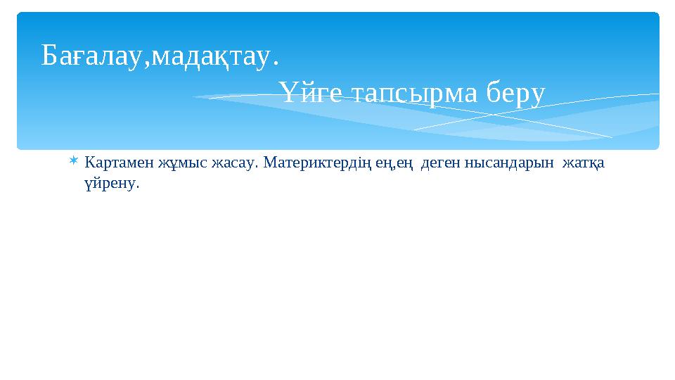 Картамен жұмыс жасау. Материктердің ең,ең деген нысандарын жатқа үйрену. Бағалау,мадақтау.