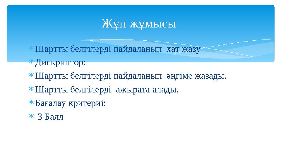 Шартты белгілерді пайдаланып хат жазу Дискриптор: Шартты белгілерді пайдаланып әңгіме жазады. Шартты белгілерді ажырата