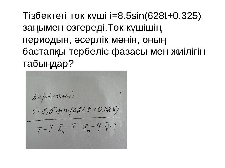 Тізбектегі ток күші i=8.5sin(628t+0.325) заңымен өзгереді.Ток күшішің периодын, әсерлік мәнін, оның бастапқы тербеліс фазасы